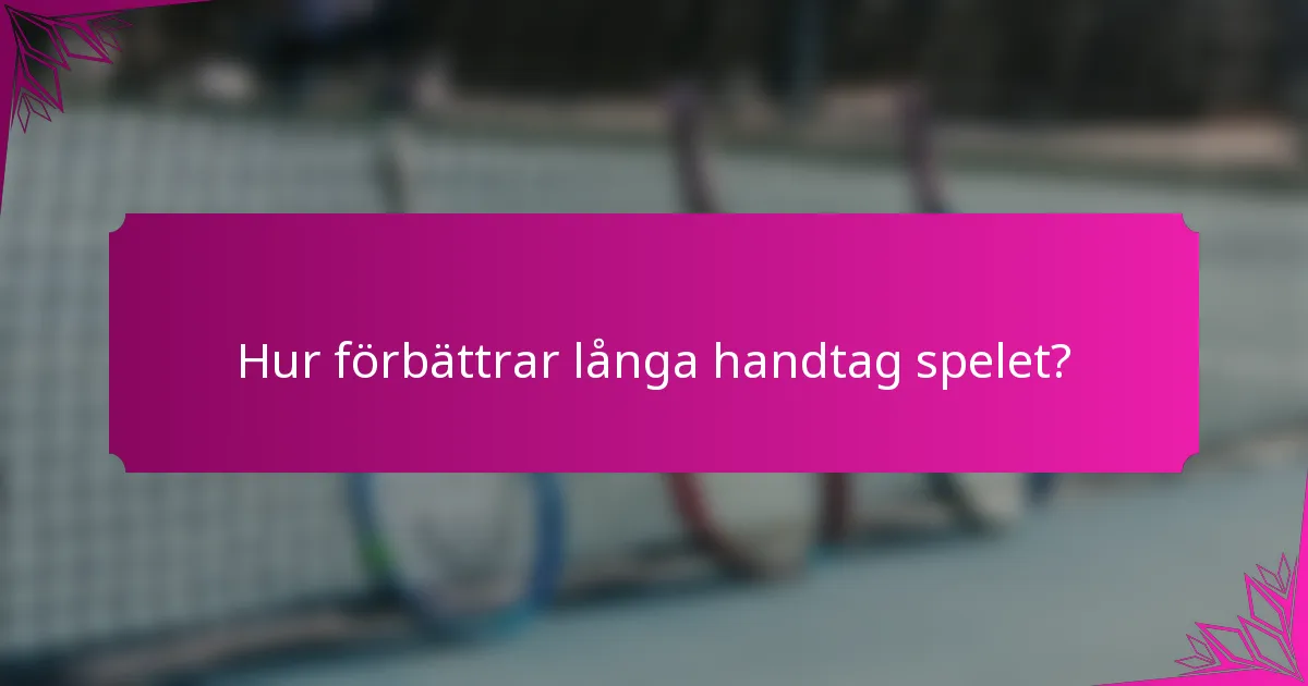 Hur förbättrar långa handtag spelet?