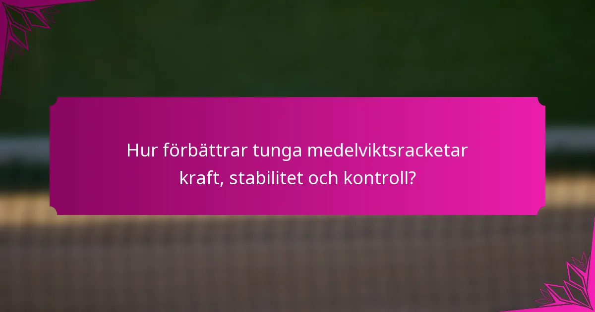 Hur förbättrar tunga medelviktsracketar kraft, stabilitet och kontroll?