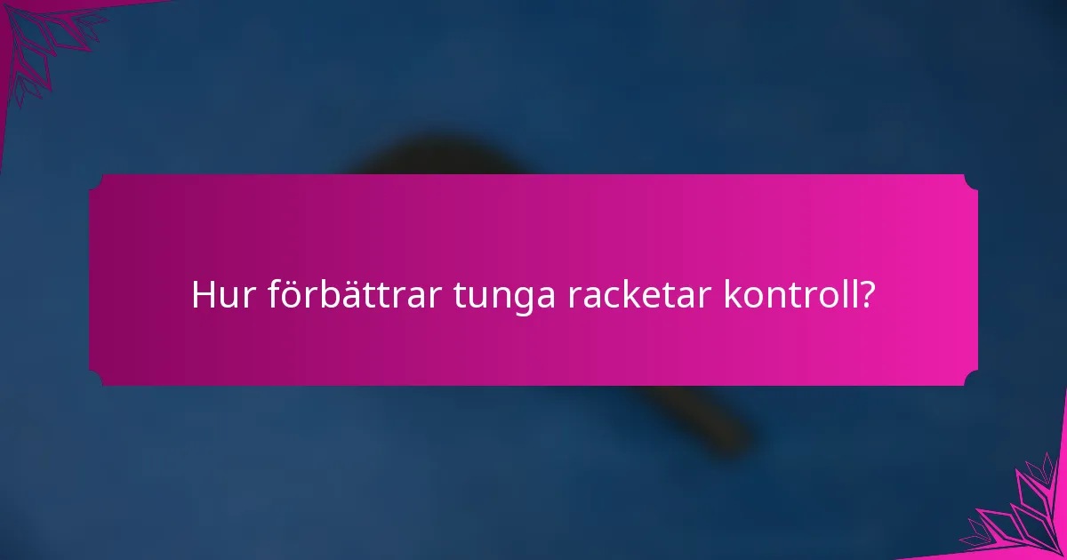Hur förbättrar tunga racketar kontroll?