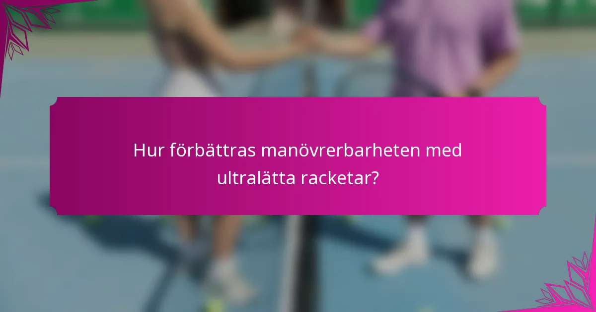 Hur förbättras manövrerbarheten med ultralätta racketar?