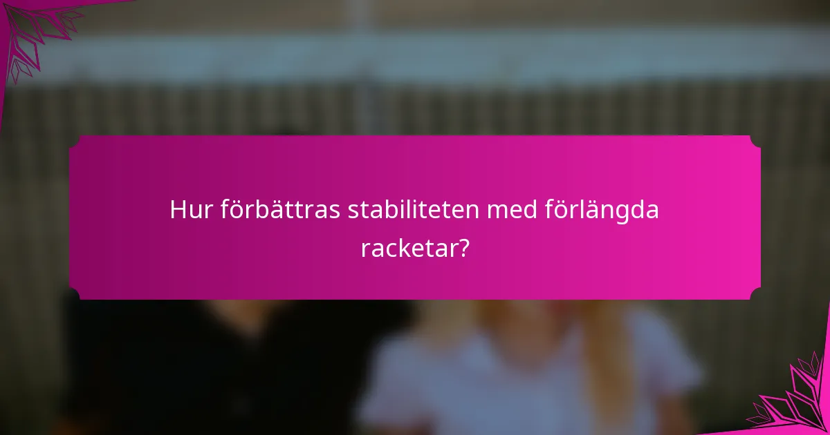 Hur förbättras stabiliteten med förlängda racketar?