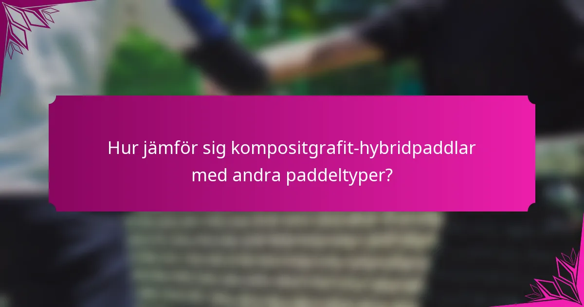 Hur jämför sig kompositgrafit-hybridpaddlar med andra paddeltyper?