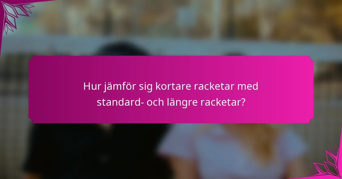 Hur jämför sig kortare racketar med standard- och längre racketar?
