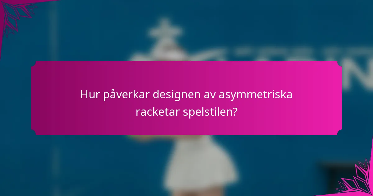 Hur påverkar designen av asymmetriska racketar spelstilen?