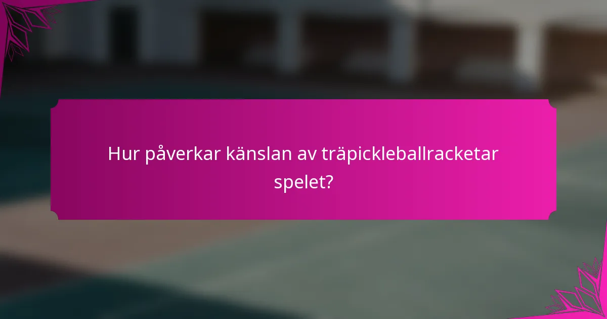 Hur påverkar känslan av träpickleballracketar spelet?