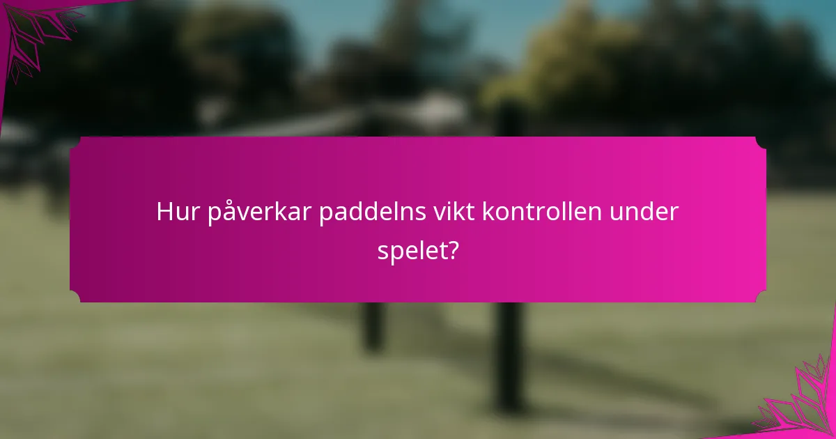 Hur påverkar paddelns vikt kontrollen under spelet?