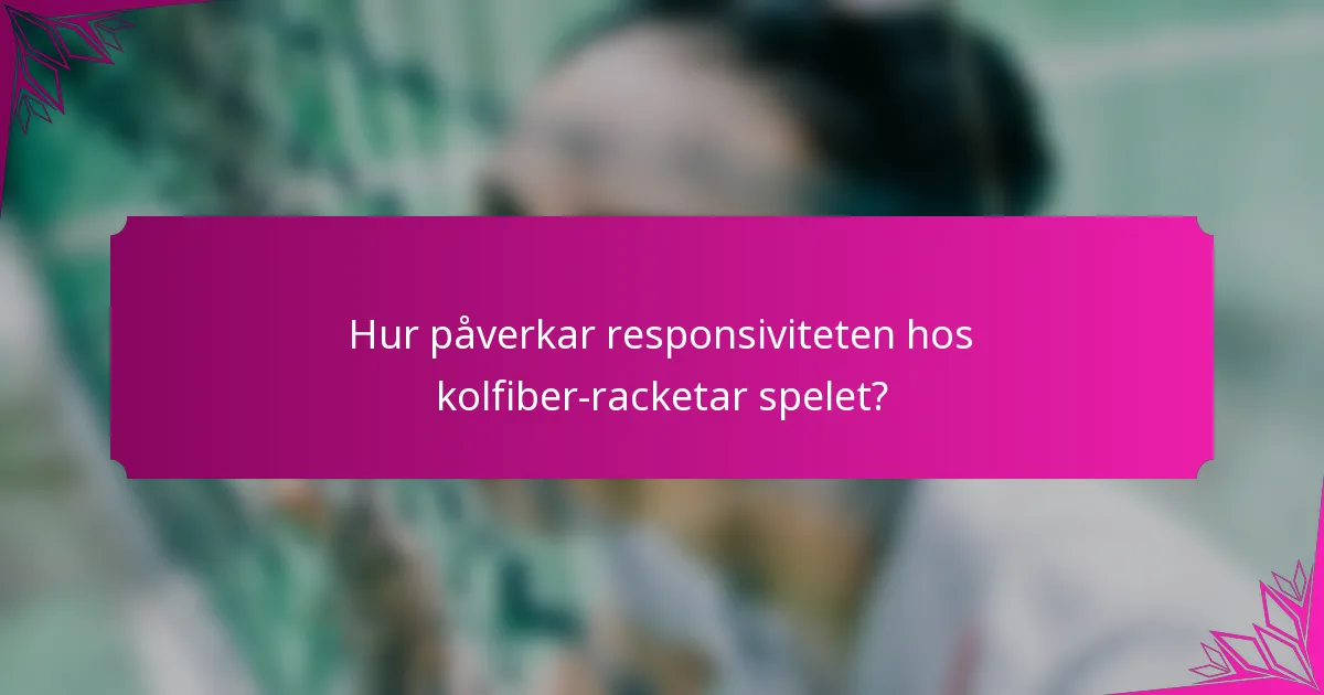 Hur påverkar responsiviteten hos kolfiber-racketar spelet?