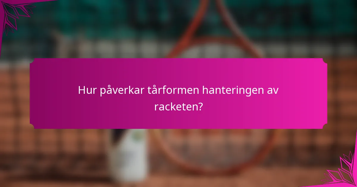Hur påverkar tårformen hanteringen av racketen?
