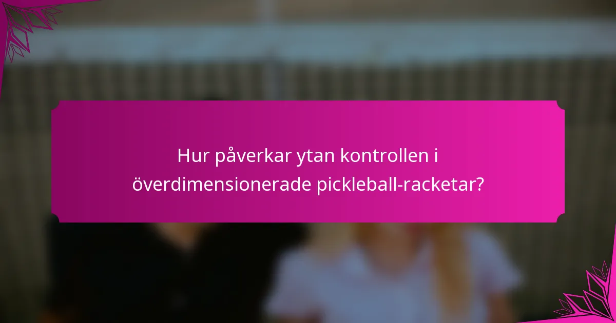 Hur påverkar ytan kontrollen i överdimensionerade pickleball-racketar?