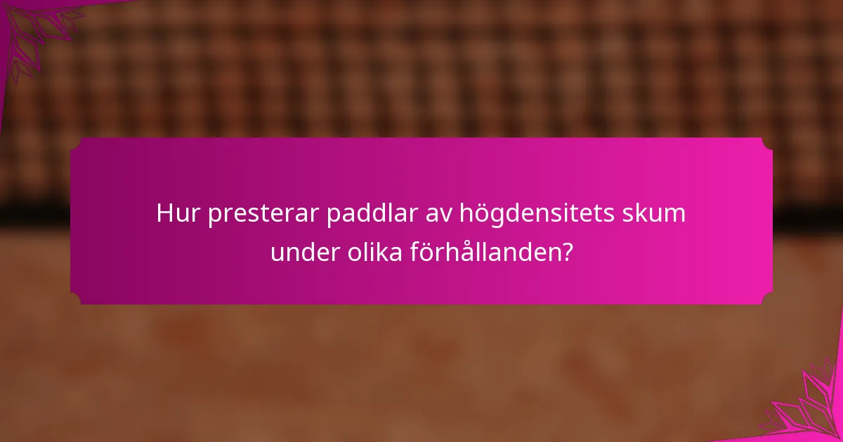 Hur presterar paddlar av högdensitets skum under olika förhållanden?