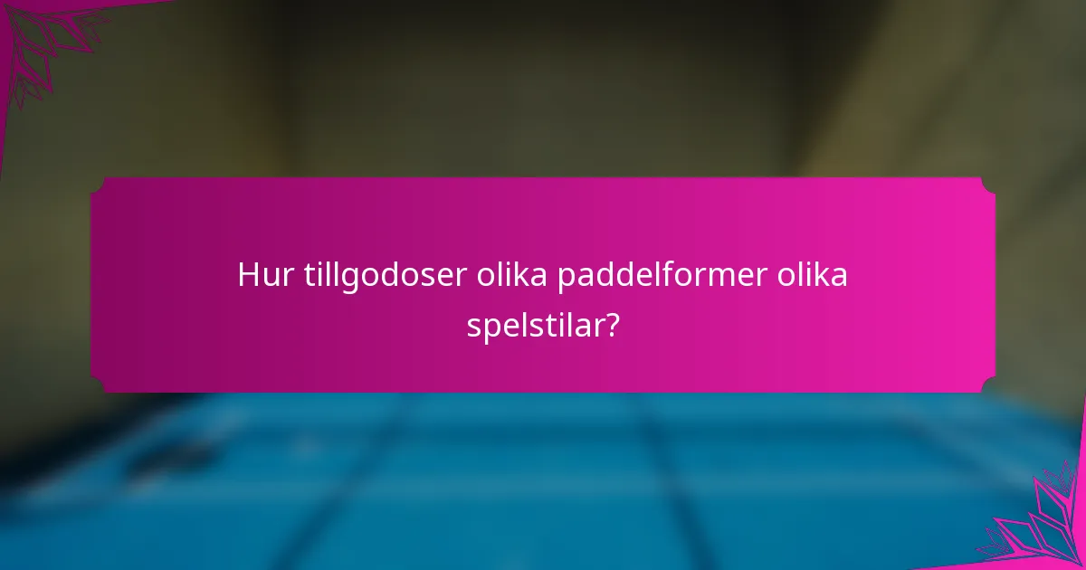 Hur tillgodoser olika paddelformer olika spelstilar?