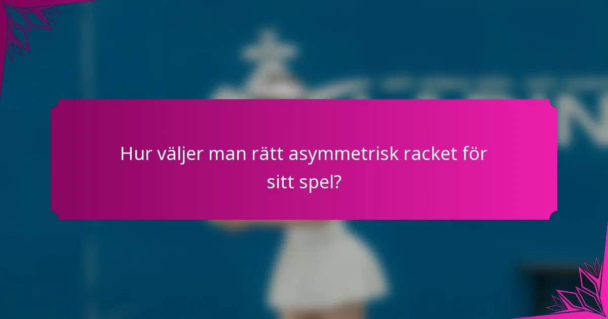 Hur väljer man rätt asymmetrisk racket för sitt spel?