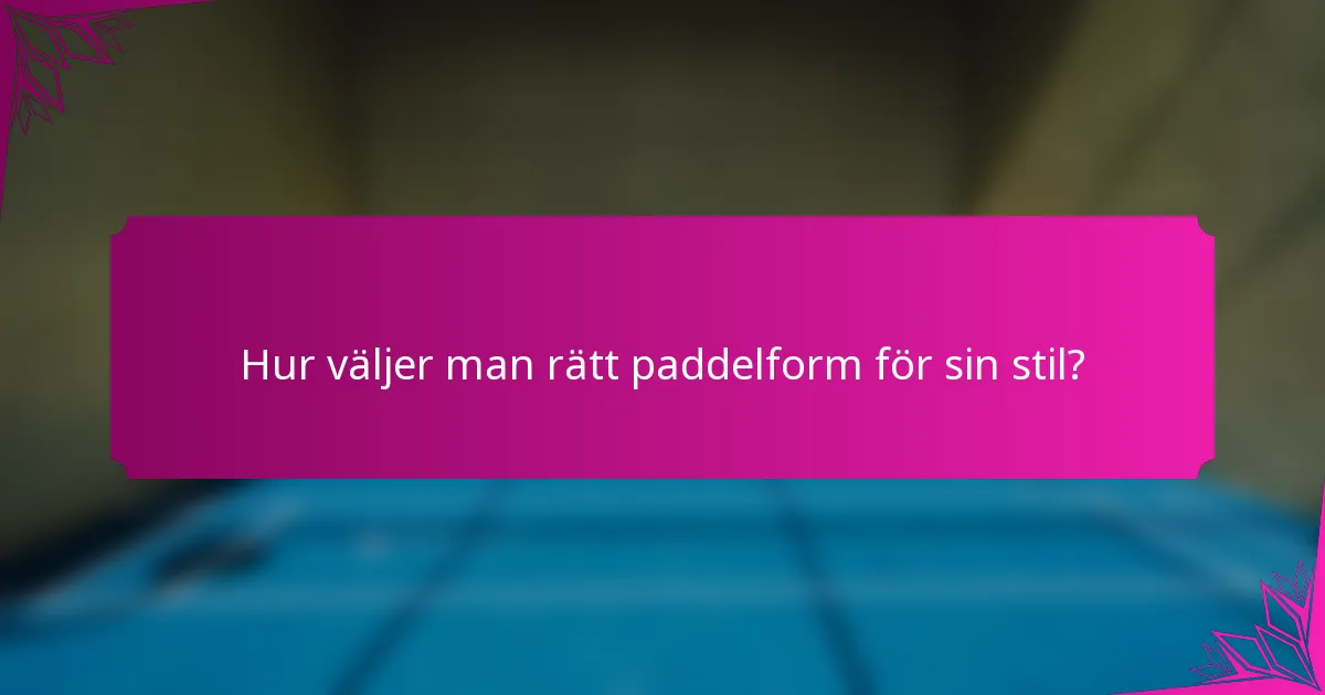 Hur väljer man rätt paddelform för sin stil?