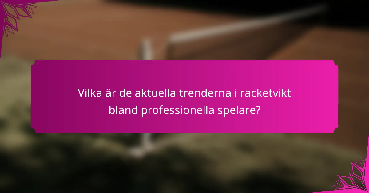 Vilka är de aktuella trenderna i racketvikt bland professionella spelare?