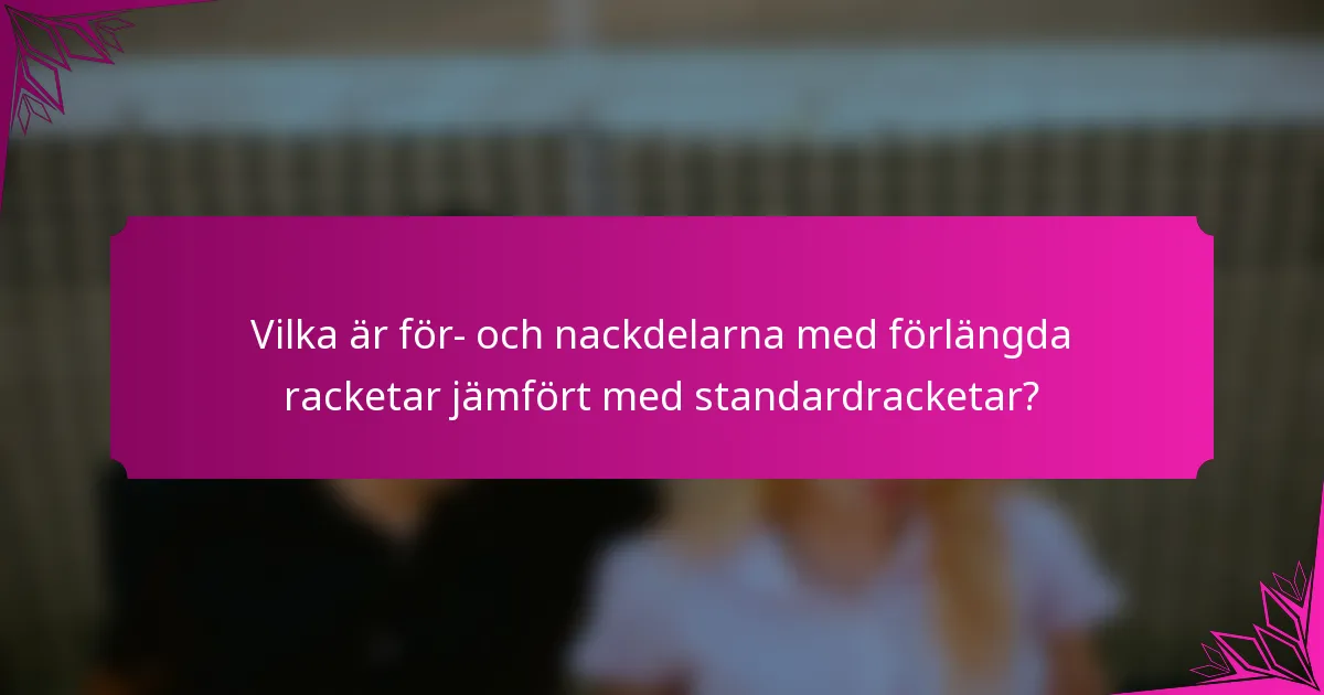 Vilka är för- och nackdelarna med förlängda racketar jämfört med standardracketar?