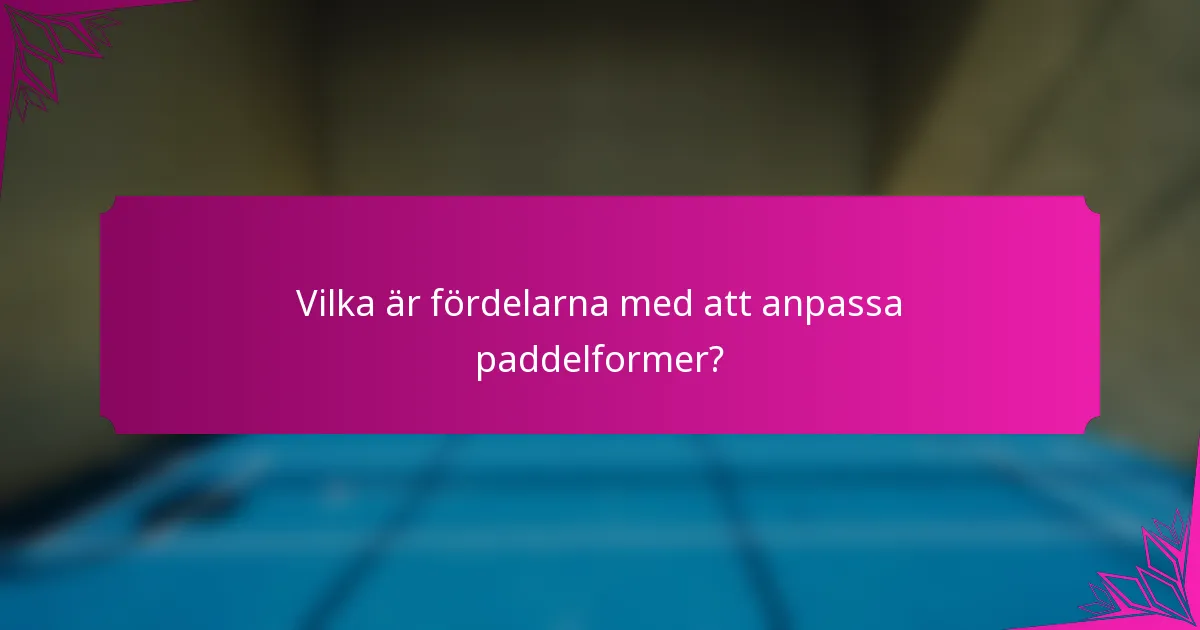 Vilka är fördelarna med att anpassa paddelformer?