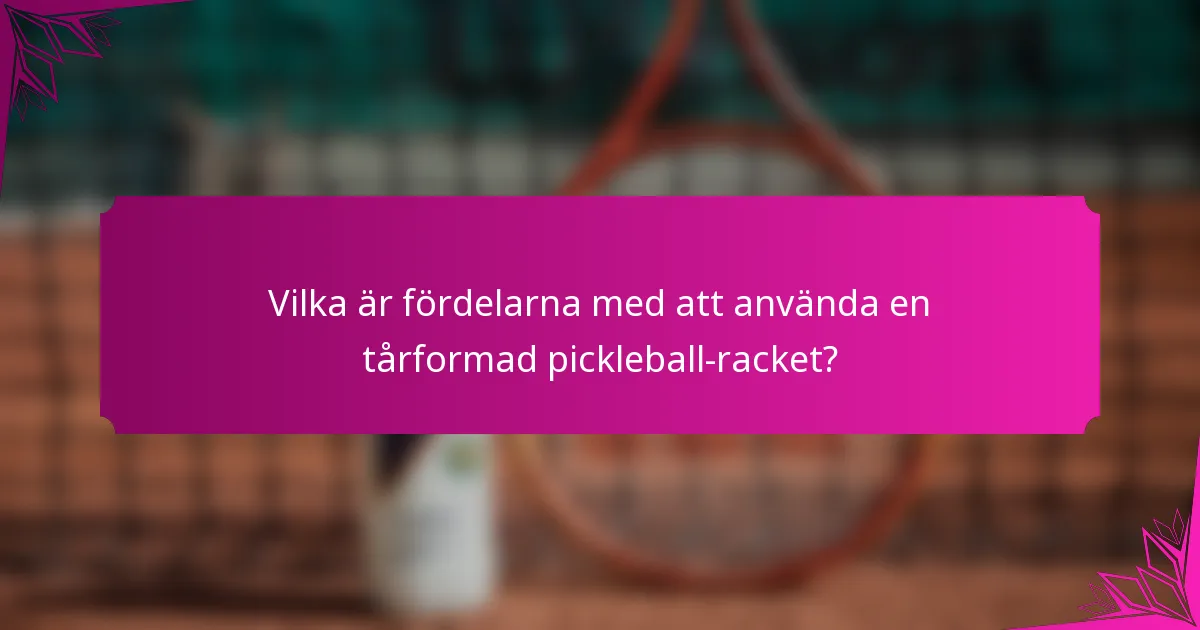 Vilka är fördelarna med att använda en tårformad pickleball-racket?
