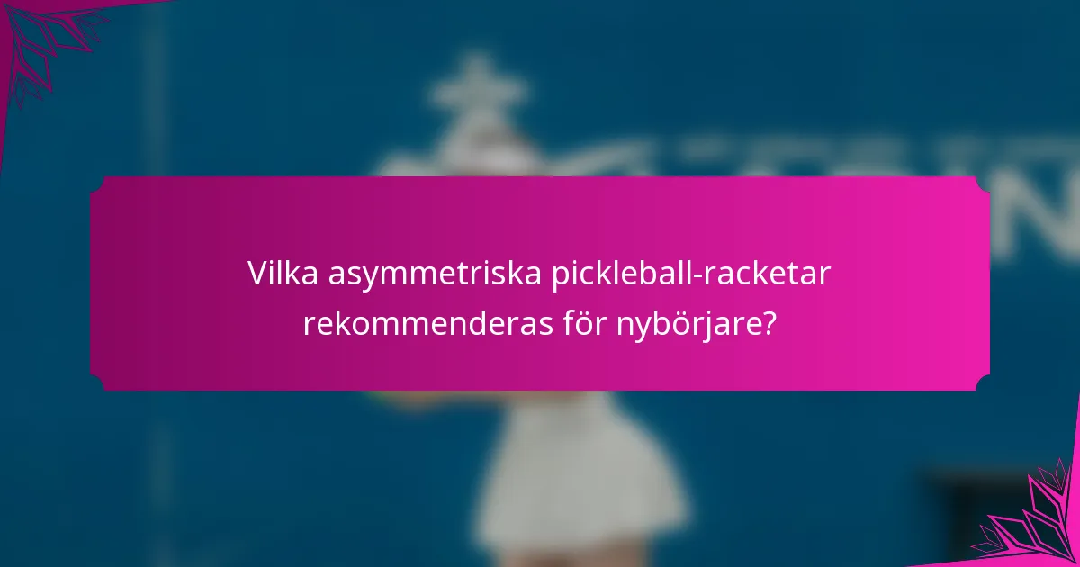 Vilka asymmetriska pickleball-racketar rekommenderas för nybörjare?