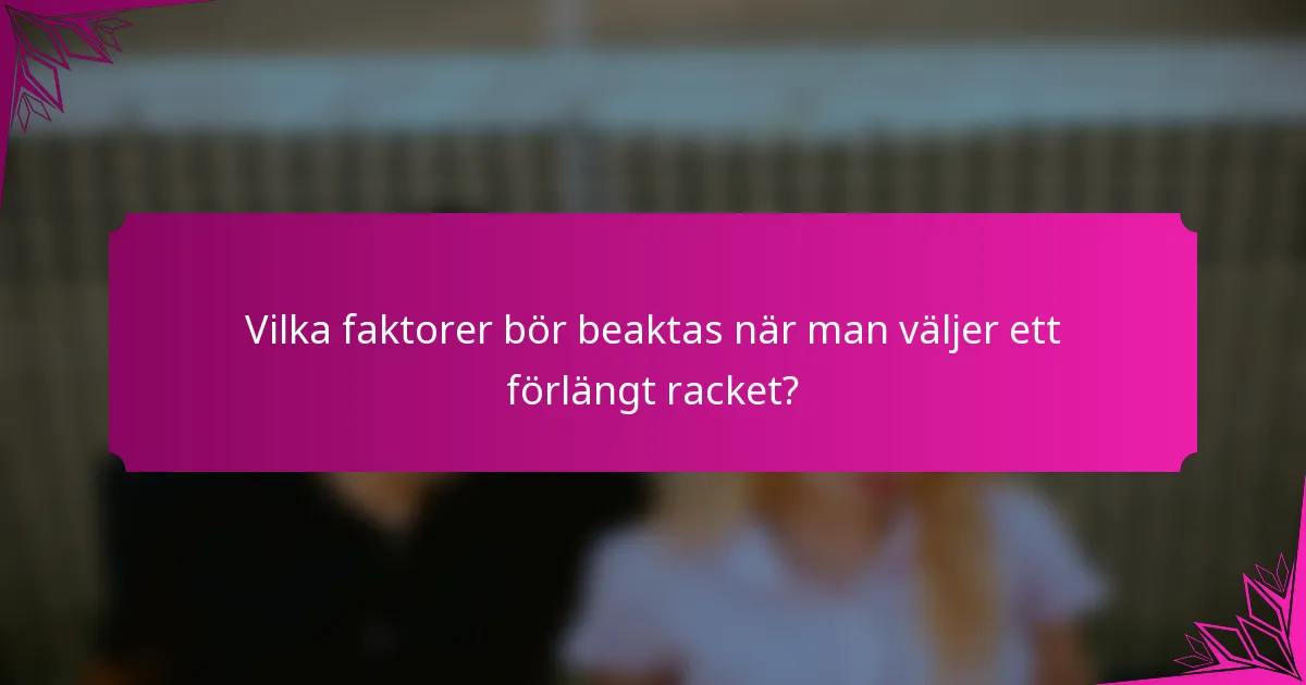Vilka faktorer bör beaktas när man väljer ett förlängt racket?