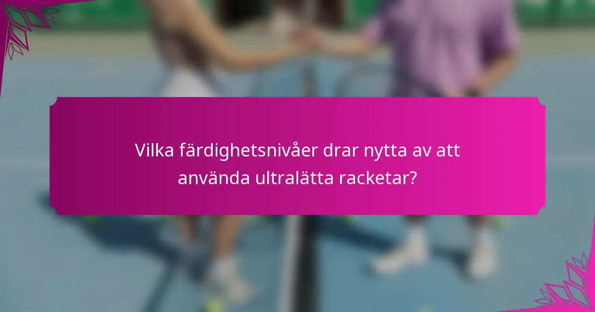 Vilka färdighetsnivåer drar nytta av att använda ultralätta racketar?