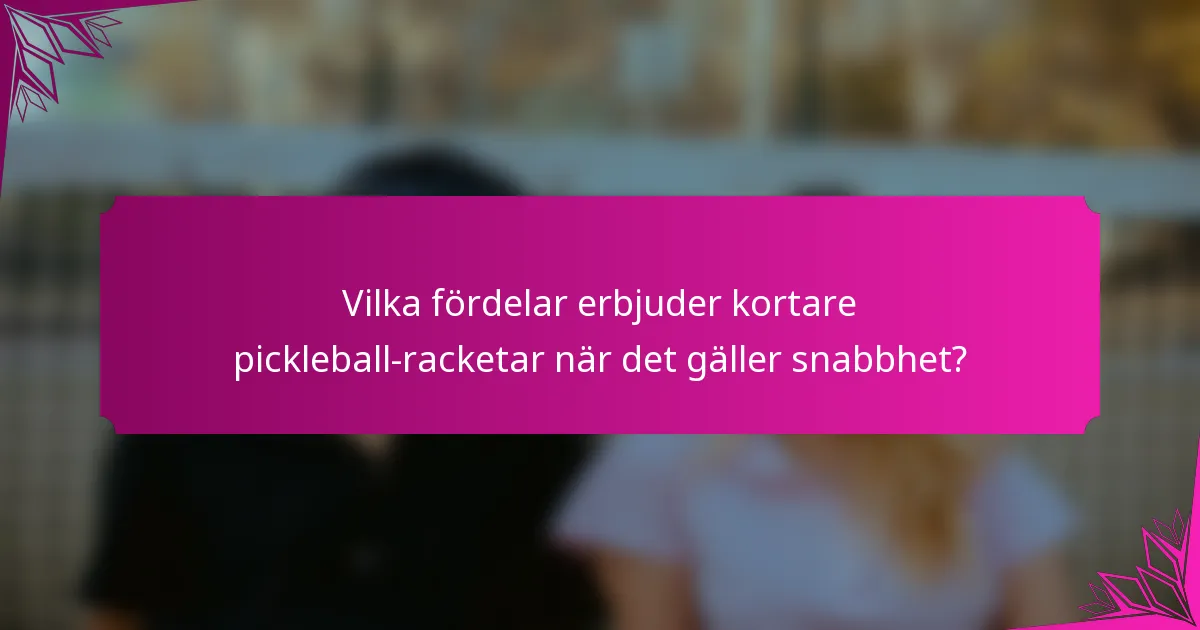 Vilka fördelar erbjuder kortare pickleball-racketar när det gäller snabbhet?