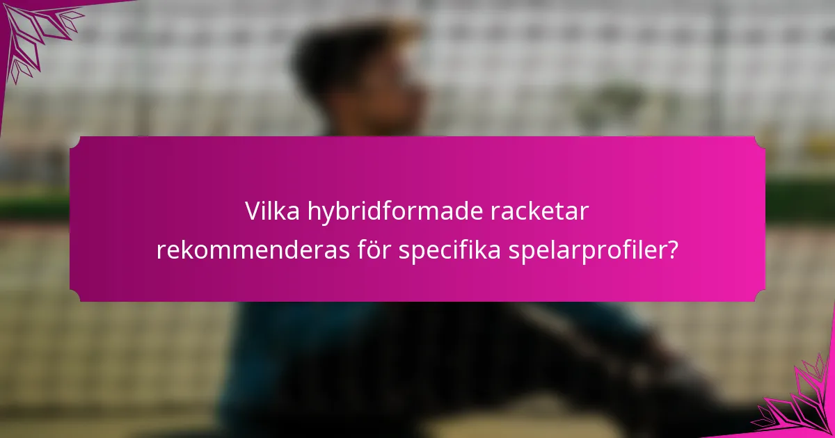 Vilka hybridformade racketar rekommenderas för specifika spelarprofiler?
