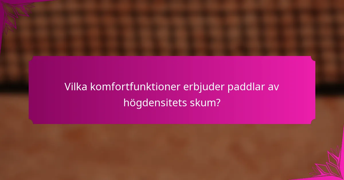 Vilka komfortfunktioner erbjuder paddlar av högdensitets skum?