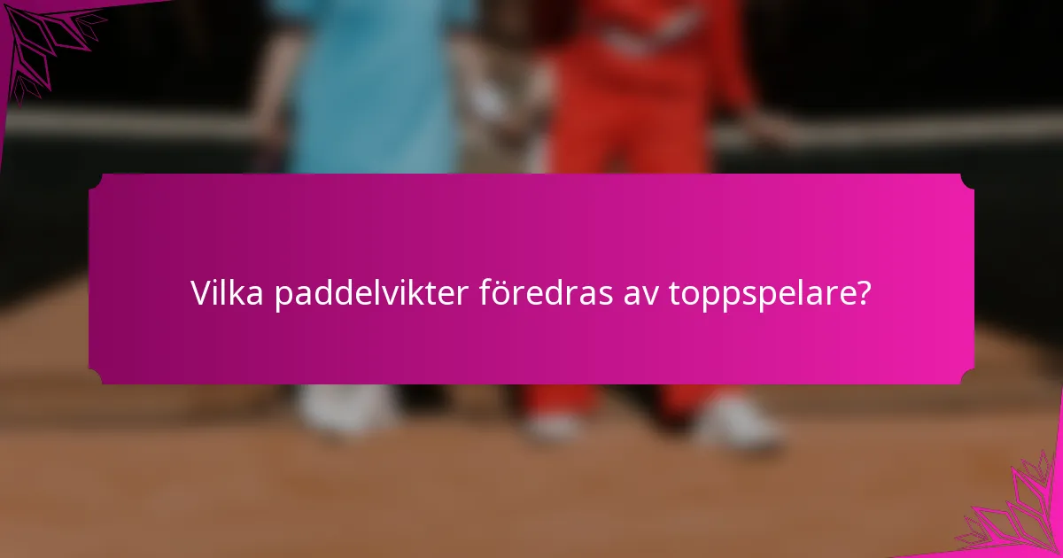 Vilka paddelvikter föredras av toppspelare?