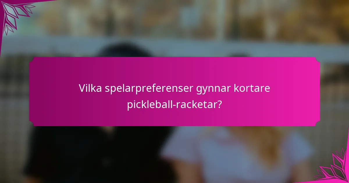 Vilka spelarpreferenser gynnar kortare pickleball-racketar?
