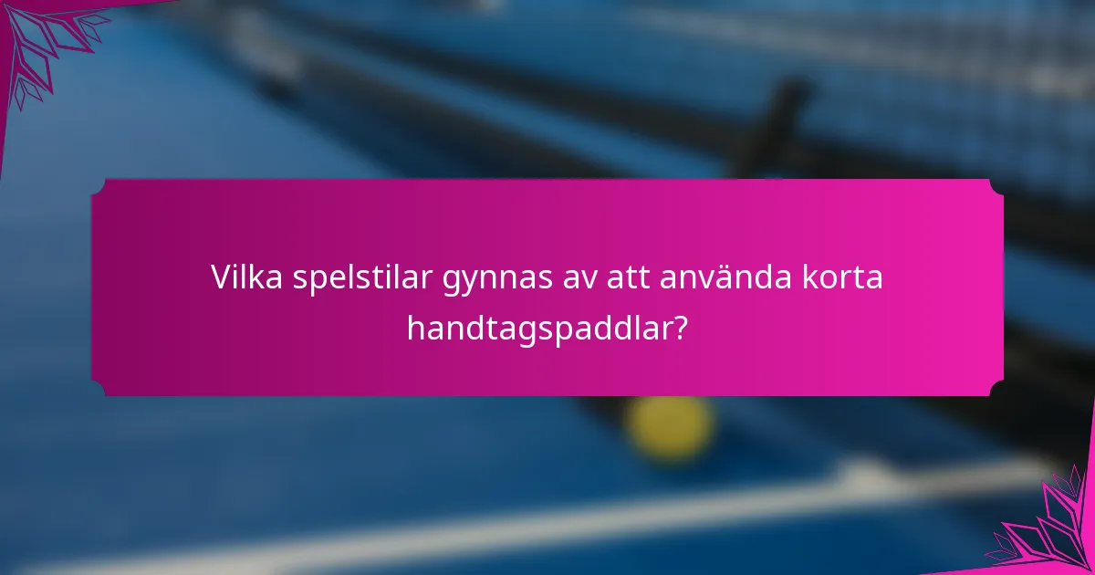 Vilka spelstilar gynnas av att använda korta handtagspaddlar?