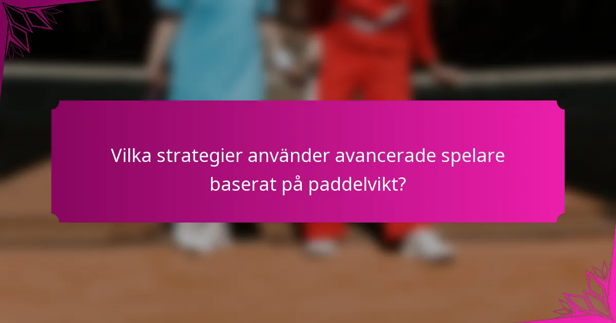 Vilka strategier använder avancerade spelare baserat på paddelvikt?