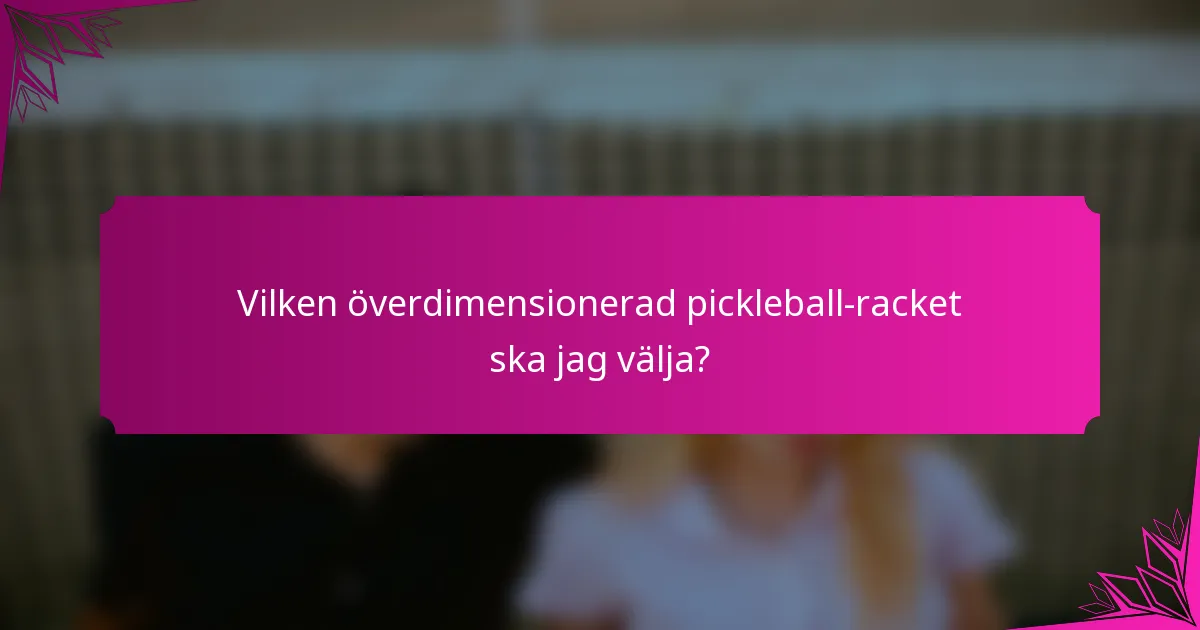 Vilken överdimensionerad pickleball-racket ska jag välja?